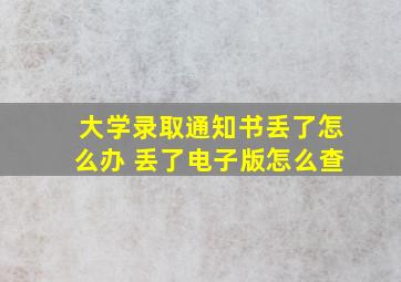 大学录取通知书丢了怎么办 丢了电子版怎么查