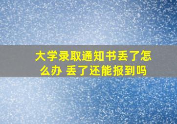 大学录取通知书丢了怎么办 丢了还能报到吗