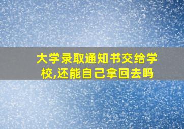 大学录取通知书交给学校,还能自己拿回去吗