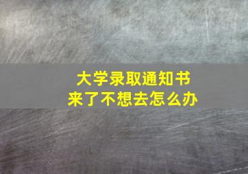 大学录取通知书来了不想去怎么办