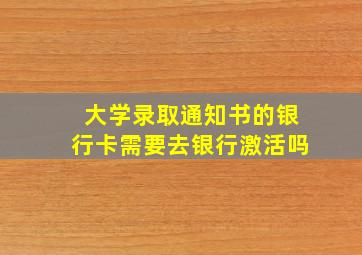 大学录取通知书的银行卡需要去银行激活吗