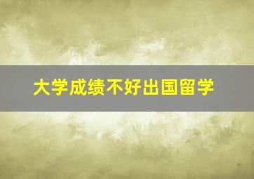 大学成绩不好出国留学