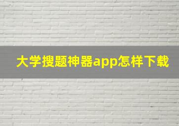 大学搜题神器app怎样下载