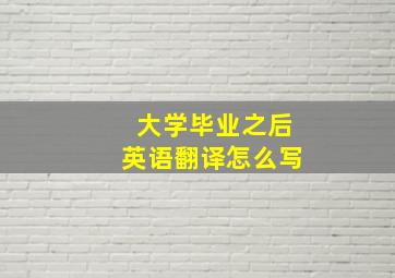 大学毕业之后英语翻译怎么写