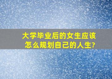 大学毕业后的女生应该怎么规划自己的人生?