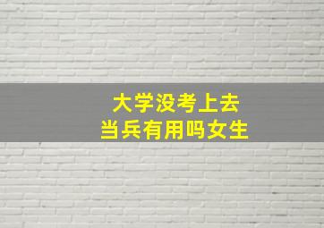 大学没考上去当兵有用吗女生