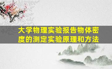 大学物理实验报告物体密度的测定实验原理和方法