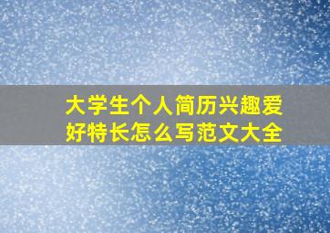 大学生个人简历兴趣爱好特长怎么写范文大全