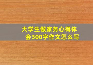 大学生做家务心得体会300字作文怎么写