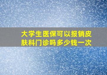 大学生医保可以报销皮肤科门诊吗多少钱一次