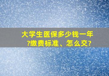 大学生医保多少钱一年?缴费标准、怎么交?