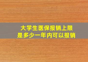 大学生医保报销上限是多少一年内可以报销