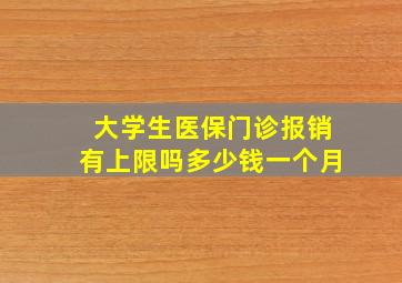 大学生医保门诊报销有上限吗多少钱一个月