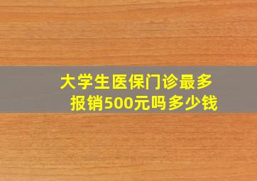 大学生医保门诊最多报销500元吗多少钱