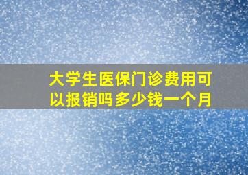 大学生医保门诊费用可以报销吗多少钱一个月