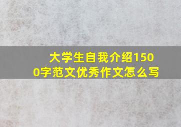 大学生自我介绍1500字范文优秀作文怎么写