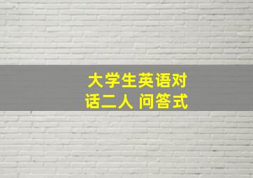 大学生英语对话二人 问答式