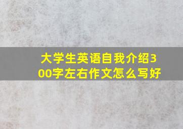 大学生英语自我介绍300字左右作文怎么写好