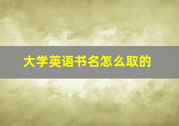 大学英语书名怎么取的