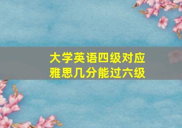 大学英语四级对应雅思几分能过六级