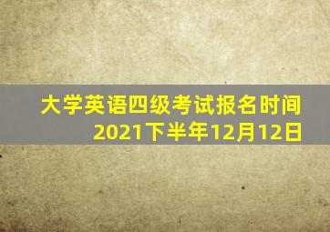 大学英语四级考试报名时间2021下半年12月12日