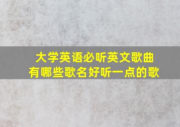 大学英语必听英文歌曲有哪些歌名好听一点的歌