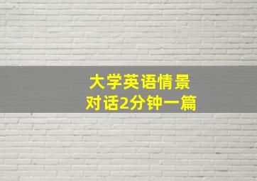 大学英语情景对话2分钟一篇