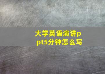 大学英语演讲ppt5分钟怎么写