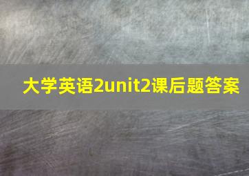 大学英语2unit2课后题答案