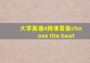 大学英语4网课答案choose the beat