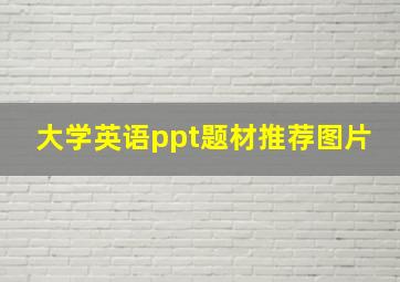 大学英语ppt题材推荐图片