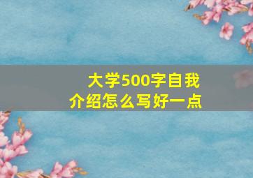 大学500字自我介绍怎么写好一点