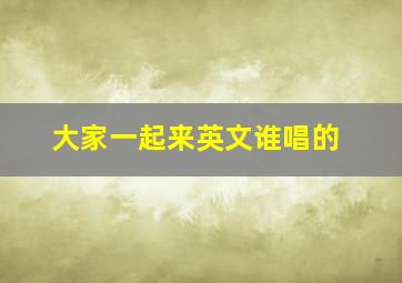 大家一起来英文谁唱的