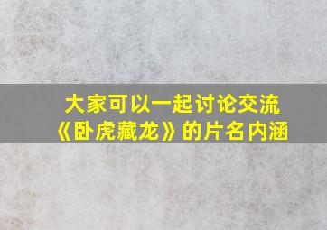 大家可以一起讨论交流《卧虎藏龙》的片名内涵