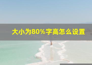 大小为80%字高怎么设置