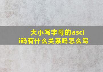 大小写字母的ascii码有什么关系吗怎么写