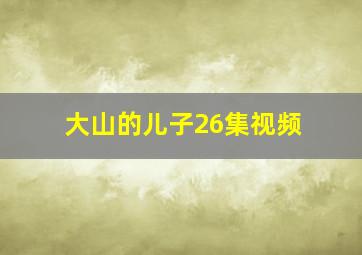 大山的儿子26集视频