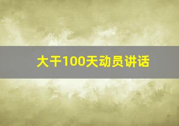 大干100天动员讲话