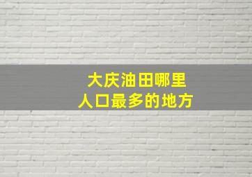 大庆油田哪里人口最多的地方