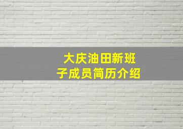 大庆油田新班子成员简历介绍