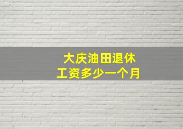 大庆油田退休工资多少一个月