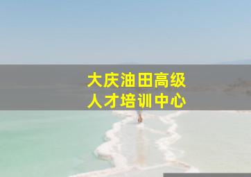 大庆油田高级人才培训中心