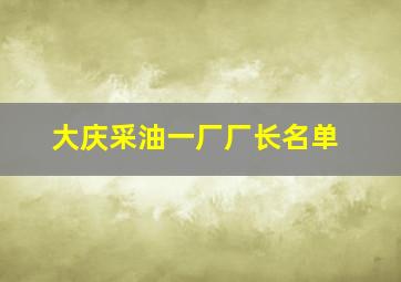 大庆采油一厂厂长名单