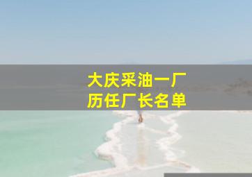 大庆采油一厂历任厂长名单