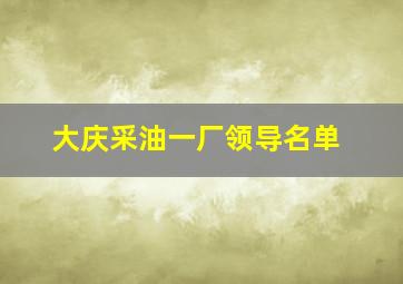 大庆采油一厂领导名单