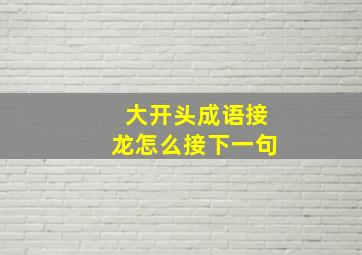 大开头成语接龙怎么接下一句