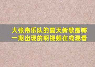 大张伟乐队的夏天新歌是哪一期出现的啊视频在线观看