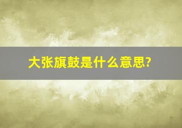 大张旗鼓是什么意思?