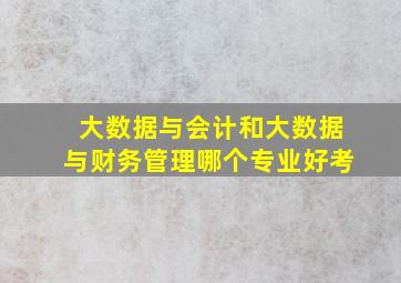 大数据与会计和大数据与财务管理哪个专业好考