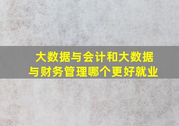 大数据与会计和大数据与财务管理哪个更好就业